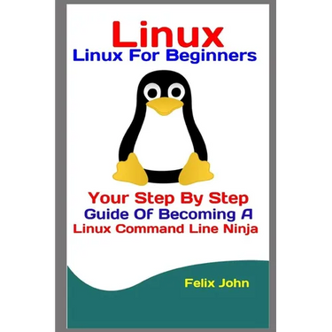 Linux: Linux For Beginners: Your Step By Step Guide Of Becoming A Linux Command Line Ninja