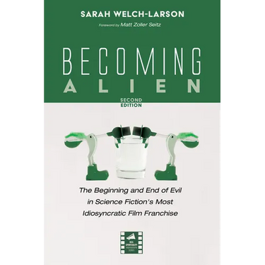 Becoming Alien, Second Edition: The Beginning and End of Evil in Science Fiction's Most Idiosyncratic Film Franchise