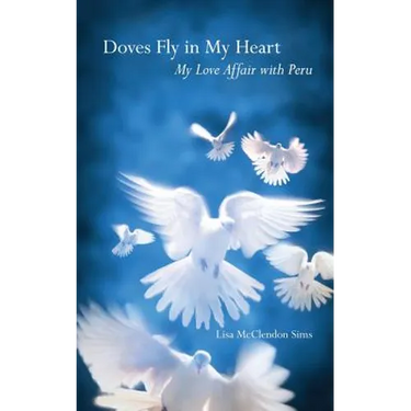 Doves Fly In My Heart: My Love Affair With Peru