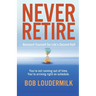 Never Retire: Reinvent Yourself for Life's Second Half