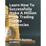Learn How To Successfully Make A Million From Trading Crypto Currencies