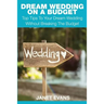 Dream Wedding on a Budget: Top Tips to Your Dream Wedding Without Breaking the Budget