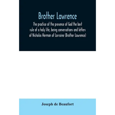 Brother Lawrence; the practice of the presence of God the best rule of a holy life, being conversations and letters of Nicholas Herman of Lorraine (Br