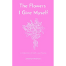 The Flowers I Give Myself: A Collection of Self-Love Poems