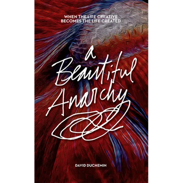 A Beautiful Anarchy: When the Life Creative Becomes the Life Created