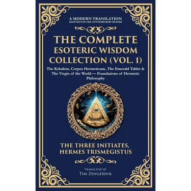 The Complete Esoteric Wisdom Collection (Vol. 1): The Kybalion, Corpus Hermeticum, The Emerald Tablet & The Virgin of the World - Foundations of Herme
