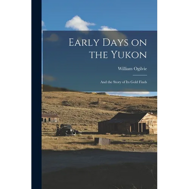 Early Days on the Yukon: And the Story of its Gold Finds