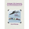 Archangel: CIA's Supersonic A-12 Reconnaissance Aircraft (Revised with newly declassified documents)