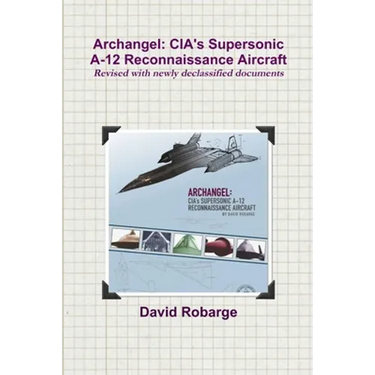 Archangel: CIA's Supersonic A-12 Reconnaissance Aircraft (Revised with newly declassified documents)