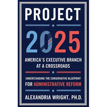 Project 2025: America's Executive Branch at a Crossroads: Understanding the Conservative Blueprint for Administrative Reform
