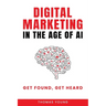 Digital Marketing in the Age of AI: Get Found, Get Heard