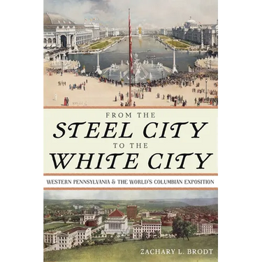 From the Steel City to the White City: Western Pennsylvania and the World's Columbian Exposition