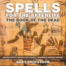 Spells for the Afterlife: The Book of the Dead - Ancient Egypt History Facts Books Children's Ancient History