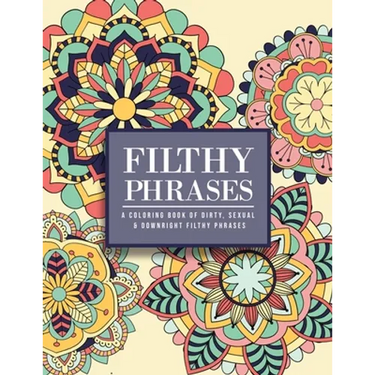 Filthy Phrases: An Adult Coloring Book of Dirty, Sexual and Downright Filthy Phrases