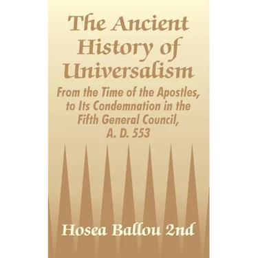 The Ancient History of Universalism: From the Time of the Apostles, to Its Condemnation in the Fifth General Council, A. D. 553