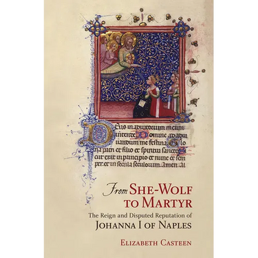 From She-Wolf to Martyr: The Reign and Disputed Reputation of Johanna I of Naples