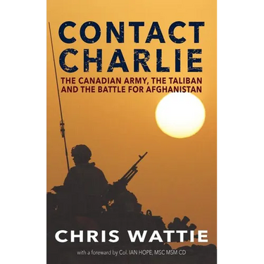 Contact Charlie: The Canadian Army, the Taliban, and the Battle for Afghanistan