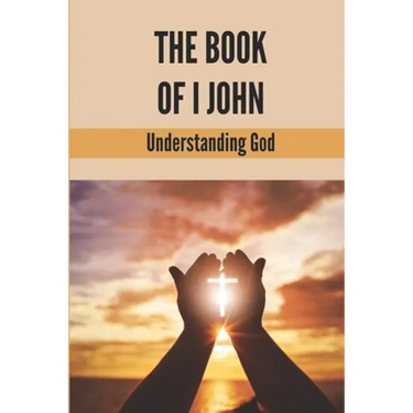 The Book Of I John: Understanding God: Word Of God Church