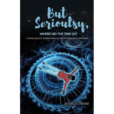 But Seriously, Where Did the Time Go?: A Young Adult's Journey of Triumph Over Acute Lymphoblastic Lymphoma