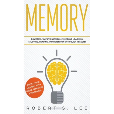 Memory: Powerful Ways to Naturally Improve Learning, Studying, Reading and Retention with Quick Results!