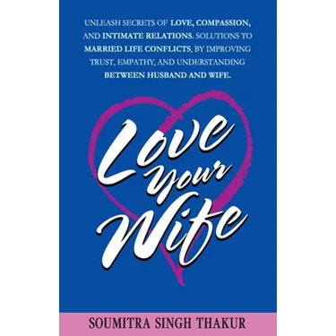 Love Your Wife: Unleash Secrets of Love, Compassion, and Intimate Relations.: Solutions to married life conflicts by improving trust,