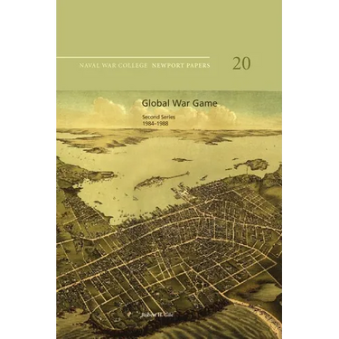 Global War Game: Second Series, 1984-1988: Naval War College Newport Papers 20