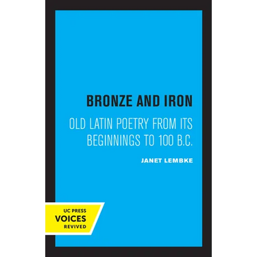 Bronze and Iron: Old Latin Poetry from Its Beginnings to 100 B.C.