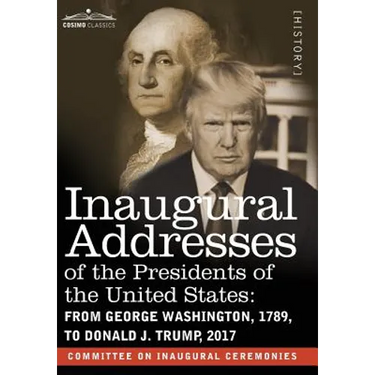 Inaugural Addresses of the Presidents of the United States: From George Washington, 1789, to Donald J. Trump, 2017