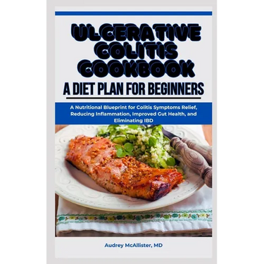 Ulcerative Colitis Cookbook: A Diet Plan for Beginners: A Nutritional Blueprint for Colitis Symptoms Relief, Reducing Inflammation, Improved Gut He