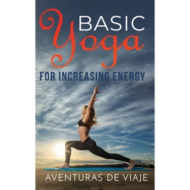 Basic Yoga for Increasing Energy: Yoga Therapy for Revitalization and Increasing Energy