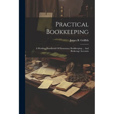 Practical Bookkeeping: A Working Handbook Of Elementary Bookkeeping ... And Brokerage Accounts
