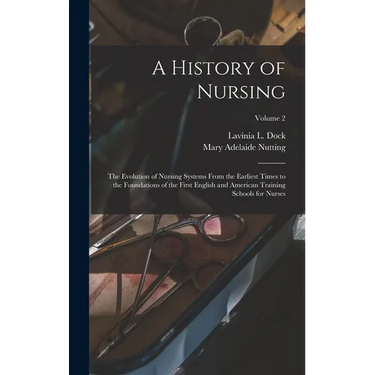 A History of Nursing: The Evolution of Nursing Systems From the Earliest Times to the Foundations of the First English and American Training