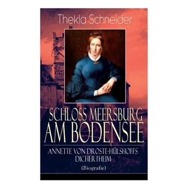 Schloss Meersburg am Bodensee: Annette von Droste-Hülshoffs Dichertheim (Biografie): Die Lebensgeschichte und das Werk einer der bedeutendsten deutsch