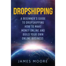 Dropshipping a Beginner's Guide to Dropshipping: How to Make Money Online and Build Your Own Online Business