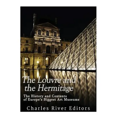 The Louvre and the Hermitage: The History and Contents of Europe's Biggest Art Museums
