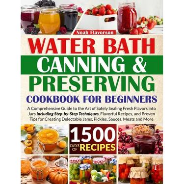 Water Bath Canning & Preserving Cookbook for Beginners: 1500 Days of Mastery in Preserving Meat, Vegetables, and More for a Well-Stocked Pantry, Easin
