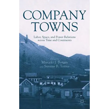 Company Towns: Labor, Space, and Power Relations Across Time and Continents