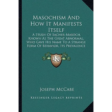 Masochism And How It Manifests Itself: A Study Of Sacher-Masoch, Known As The Great Abnormal, Who Gave His Name To A Strange Form Of Behavior, Its Pre