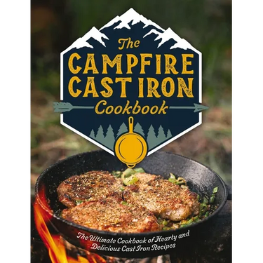 The Campfire Cast Iron Cookbook: The Ultimate Cookbook of Hearty and Delicious Cast Iron Recipes