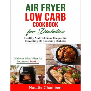 Air Fryer Low Carb Cookbook for Diabetics: Healthy And Delicious Recipes for Preventing Or Reversing Diabetes