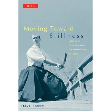 Moving Toward Stillness: Lessons in Daily Life from the Martial Ways of Japan