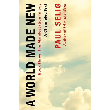 A World Made New: A Channeled Text: (Book Three of the Manifestation Trilogy)