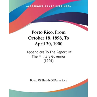 Porto Rico, From October 18, 1898, To April 30, 1900: Appendices To The Report Of The Military Governor (1901)