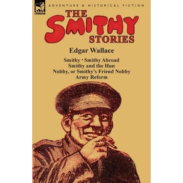 The Smithy Stories: 'Smithy, ' 'Smithy Abroad, ' 'Smithy and the Hun, ' 'Nobby, or Smithy's Friend Nobby' and 'Army Reform'