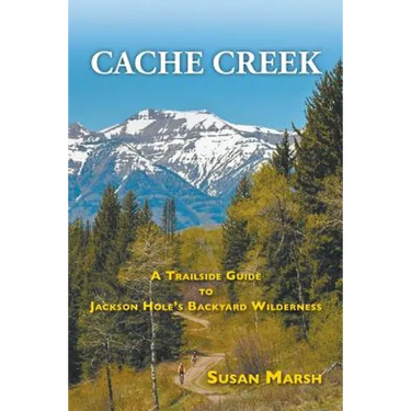 Cache Creek: A Trailguide to Jackson Hole's Backyard Wilderness