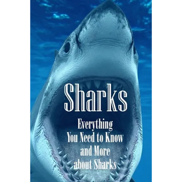 Sharks: Everything You Need to Know and More about Sharks: The Ultimate Book about Sharks