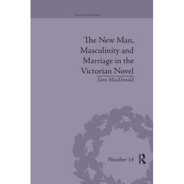 The New Man, Masculinity and Marriage in the Victorian Novel