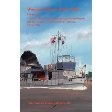 Wooden Ships and Iron Men, Volume III: The U. S. Navy's Coastal and Inshore Minesweepers, and the Minecraft that Served in Vietnam, 1953-1976