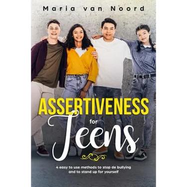Assertiveness for Teens: 4 Easy to Use Methods to Stop Bullying and to Stand-up for Yourself