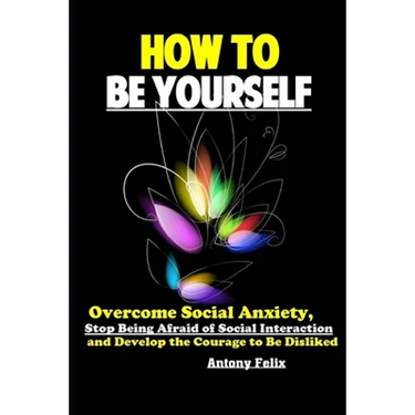 How To Be Yourself: Overcome Social Anxiety, Stop Being Afraid of Social Interaction and Develop the Courage to Be Disliked